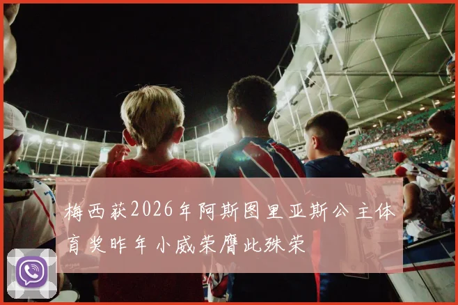 梅西获2026年阿斯图里亚斯公主体育奖昨年小威荣膺此殊荣