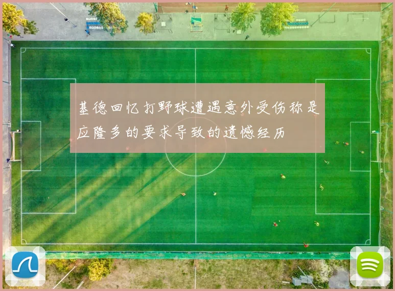 基德回忆打野球遭遇意外受伤称是应隆多的要求导致的遗憾经历