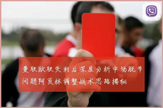 曼联欧联失利后深度分析中场脱节问题阿莫林调整战术思路揭秘