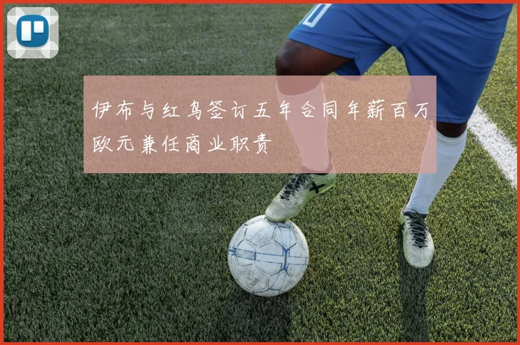 伊布与红鸟签订五年合同年薪百万欧元兼任商业职责