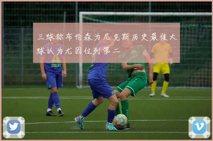 三球称布伦森为尼克斯历史最佳大球认为尤因位列第二