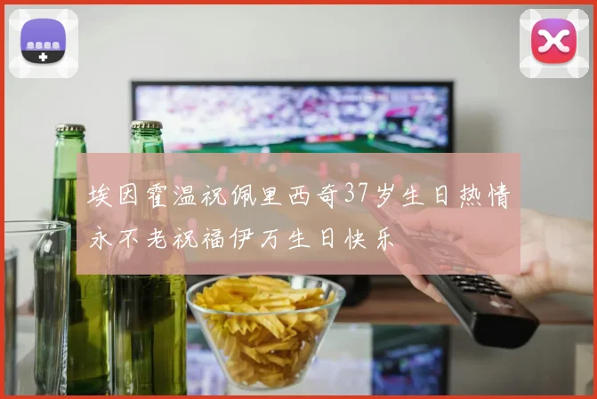 埃因霍温祝佩里西奇37岁生日热情永不老祝福伊万生日快乐