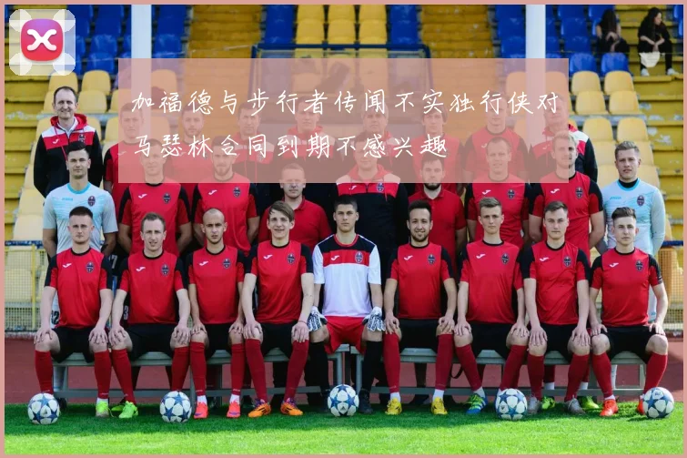 加福德与步行者传闻不实独行侠对马瑟林合同到期不感兴趣