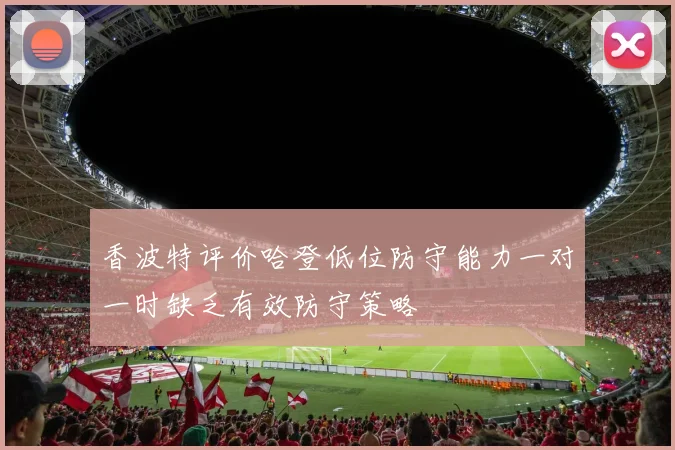 香波特评价哈登低位防守能力一对一时缺乏有效防守策略