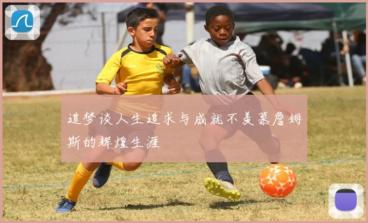追梦谈人生追求与成就不羡慕詹姆斯的辉煌生涯