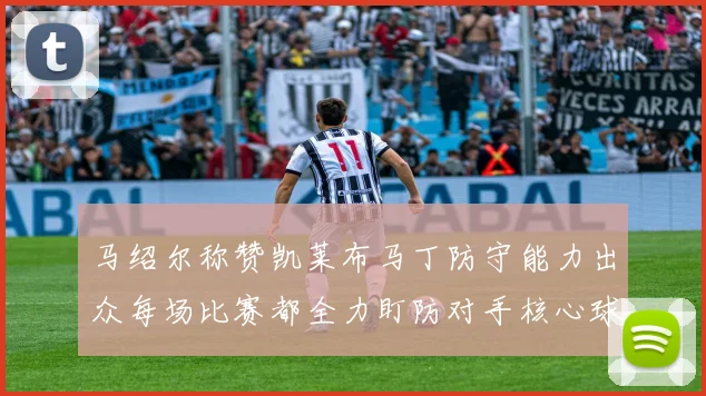 马绍尔称赞凯莱布马丁防守能力出众每场比赛都全力盯防对手核心球员