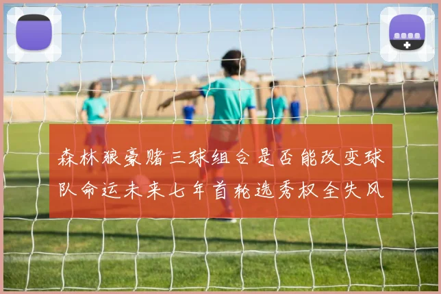 森林狼豪赌三球组合是否能改变球队命运未来七年首轮选秀权全失风险巨大