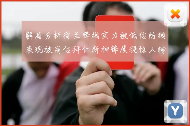 解局分析荷兰锋线实力被低估防线表现被高估拜仁新神锋展现惊人转身能力