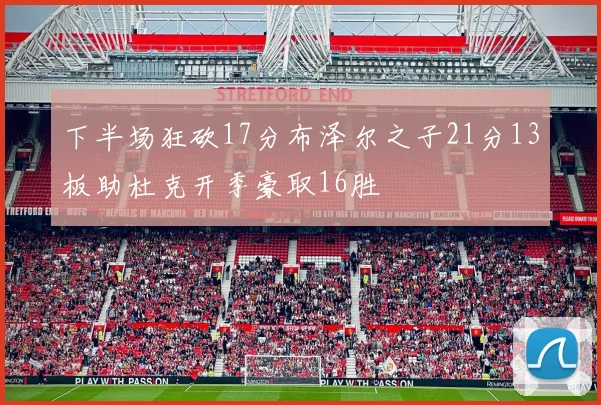 下半场狂砍17分布泽尔之子21分13板助杜克开季豪取16胜